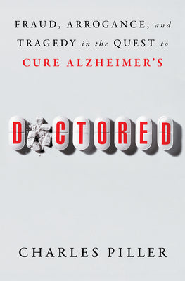 Doctored: Fraud, Arrogance, and Tragedy in the Quest to Cure Alzheimer's by Piller, Charles