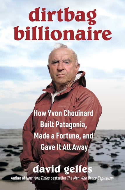 Dirtbag Billionaire: How Yvon Chouinard Built Patagonia, Made a Fortune, and Gave It All Away by Gelles, David