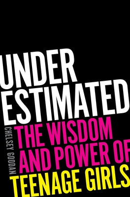 Underestimated: The Wisdom and Power of Teenage Girls -- Chelsey Goodan, Hardcover