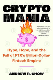 Cryptomania: Hype, Hope, and the Fall of Ftx's Billion-Dollar Fintech Empire by Chow, Andrew R.