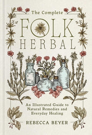 The Complete Folk Herbal: An Illustrated Guide to Natural Remedies and Everyday Healing by Beyer, Rebecca