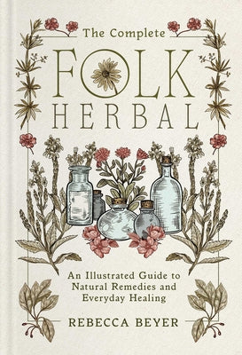 The Complete Folk Herbal: An Illustrated Guide to Natural Remedies and Everyday Healing by Beyer, Rebecca