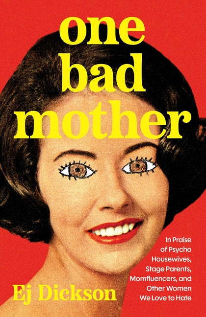 One Bad Mother: In Praise of Psycho Housewives, Stage Parents, Momfluencers, and Other Women We Love to Hate -- Ej Dickson, Hardcover