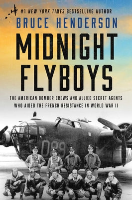 Midnight Flyboys: The American Bomber Crews and Allied Secret Agents Who Aided the French Resistance in World War II by Henderson, Bruce