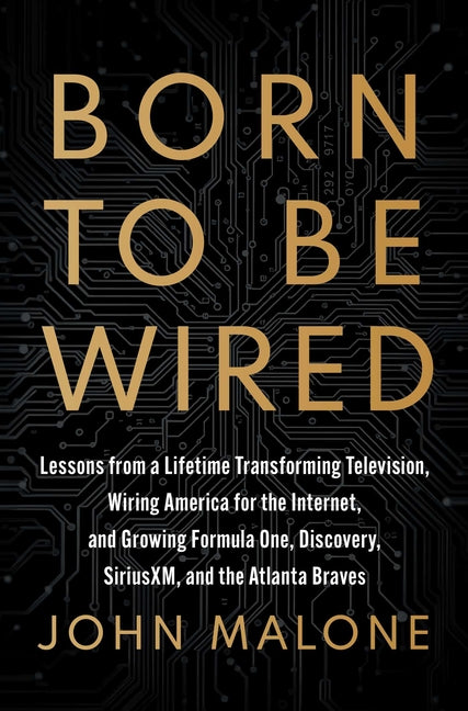 Born to Be Wired: Lessons from a Lifetime Transforming Television, Wiring America for the Internet, and Growing Formula One, Discovery, Sirius XM, and by Malone, John