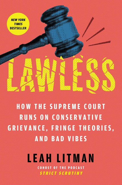 Lawless: How the Supreme Court Runs on Conservative Grievance, Fringe Theories, and Bad Vibes by Litman, Leah