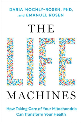 The Life Machines: How Taking Care of Your Mitochondria Can Transform Your Health by Mochly-Rosen, Daria