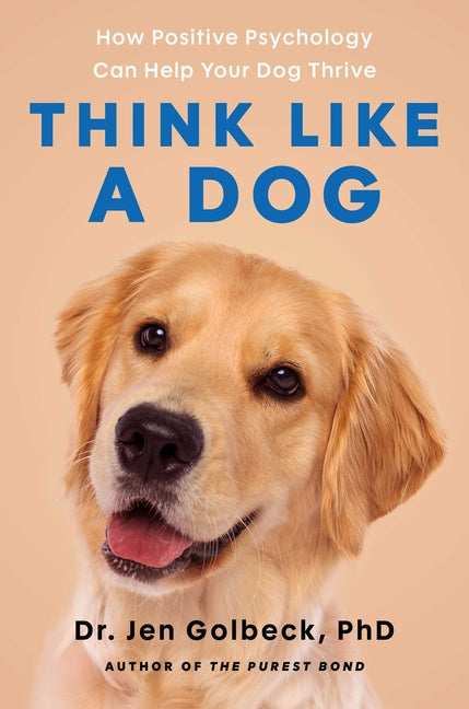 Think Like a Dog: How Positive Psychology Can Help Your Dog Thrive -- Jen Golbeck, Hardcover