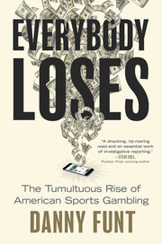 Everybody Loses: The Tumultuous Rise of American Sports Gambling by Funt, Danny