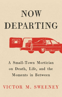 Now Departing: A Small-Town Mortician on Death, Life, and the Moments in Between by Sweeney, Victor M.