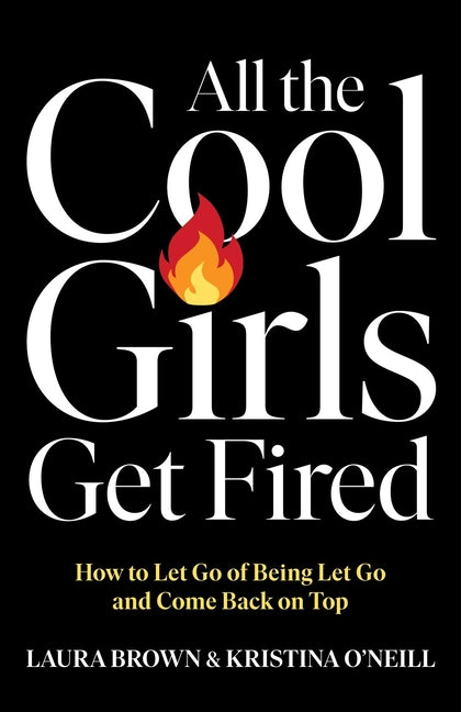 All the Cool Girls Get Fired: How to Let Go of Being Let Go and Come Back on Top -- Laura Brown, Hardcover