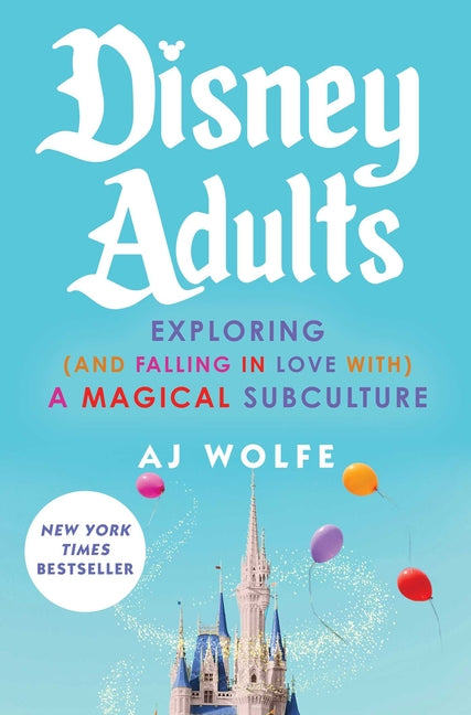 Disney Adults: Exploring (and Falling in Love With) a Magical Subculture -- Aj Wolfe, Hardcover
