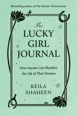 The Lucky Girl Journal: How Anyone Can Manifest the Life of Their Dreams -- Keila Shaheen, Paperback