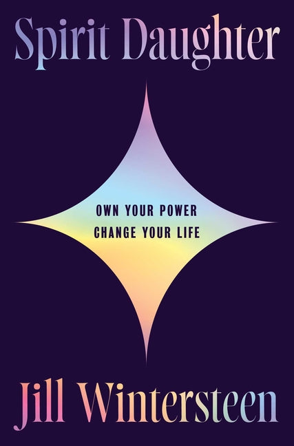 Spirit Daughter: Own Your Power, Change Your Life -- Jill Wintersteen, Hardcover