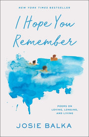 I Hope You Remember: Poems on Loving, Longing, and Living by Balka, Josie