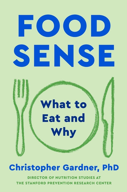 Food Sense: What to Eat and Why -- Christopher Gardner, Hardcover