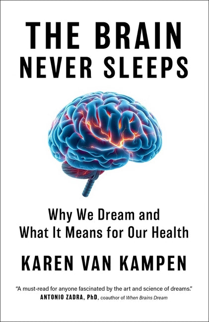 The Brain Never Sleeps: Why We Dream and What It Means for Our Health -- Karen Van Kampen, Hardcover
