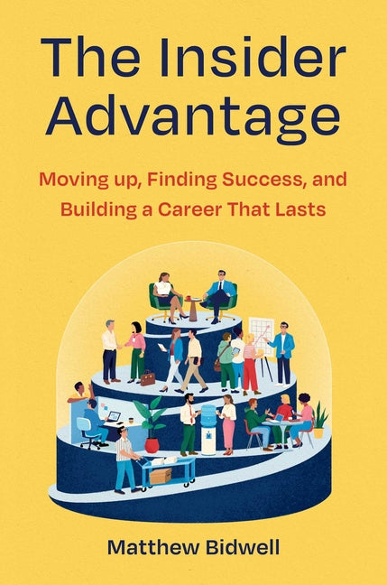 The Insider Advantage: Moving Up, Finding Success, and Building a Career That Lasts -- Matthew Bidwell, Hardcover