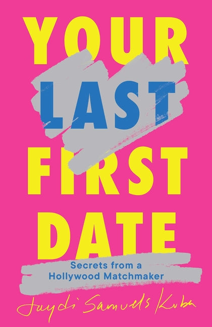 Your Last First Date: Secrets from a Hollywood Matchmaker by Samuels Kuba, Jaydi