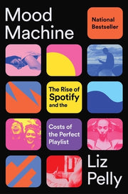 Mood Machine: The Rise of Spotify and the Costs of the Perfect Playlist by Pelly, Liz
