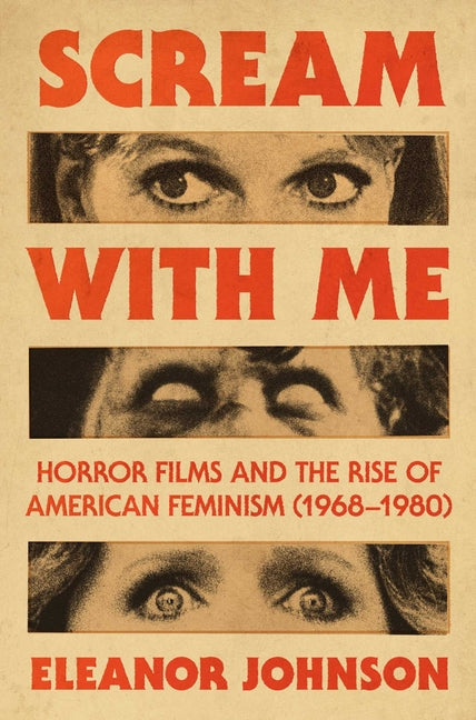 Scream with Me: Horror Films and the Rise of American Feminism (1968-1980) -- Eleanor Johnson, Hardcover