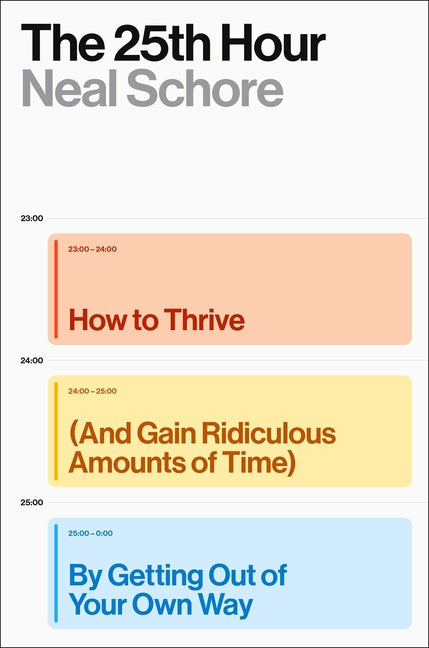 The 25th Hour: How to Thrive (and Gain Ridiculous Amounts of Time) by Getting Out of Your Own Way -- Neal Schore, Hardcover