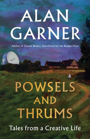 Powsels and Thrums: Tales from a Creative Life by Garner, Alan