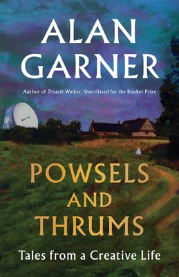 Powsels and Thrums: Tales from a Creative Life by Garner, Alan