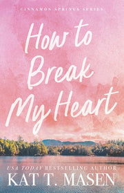 How to Break My Heart by Masen, Kat T.