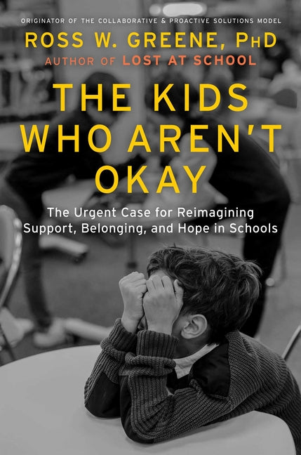 The Kids Who Aren't Okay: The Urgent Case for Reimagining Support, Belonging, and Hope in Schools -- Ross W. Greene, Hardcover