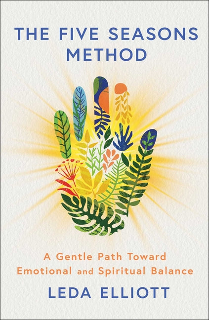 The Five Seasons Method: A Gentle Path Toward Emotional and Spiritual Balance -- Leda Elliott, Hardcover