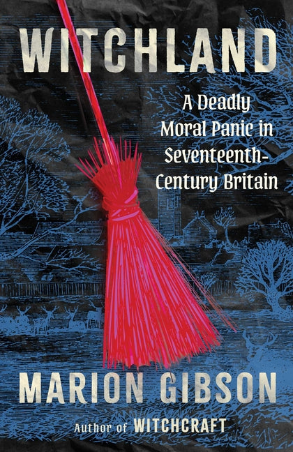 Witchland: A Deadly Moral Panic in Seventeenth-Century Britain -- Marion Gibson, Hardcover