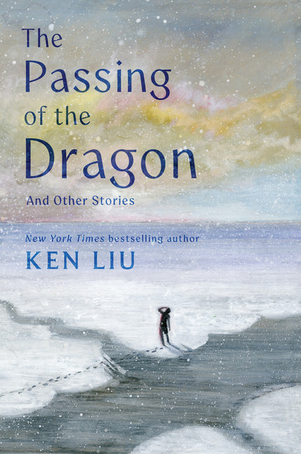The Passing of the Dragon and Other Stories -- Ken Liu, Hardcover