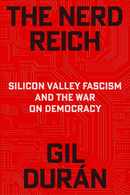 The Nerd Reich: Silicon Valley Fascism and the War on Democracy -- Gil Durán, Hardcover