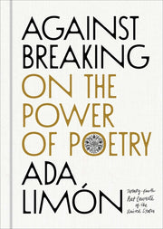 Against Breaking: On the Power of Poetry by Limón, Ada