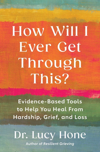 How Will I Ever Get Through This?: Evidence-Based Tools to Help You Heal from Hardship, Grief, and Loss -- Lucy Hone, Paperback