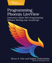 Programming Phoenix Liveview: Interactive Elixir Web Programming Without Writing Any JavaScript by Tate, Bruce A.