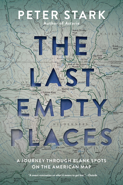 The Last Empty Places: A Journey Through Blank Spots on the American Map -- Peter Stark, Paperback