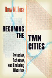 Becoming the Twin Cities: Swindles, Schemes, and Enduring Rivalries by Ross, Drew M.