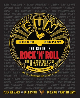 The Birth of Rock 'n' Roll: The Illustrated Story of Sun Records and the 70 Recordings That Changed the World -- Peter Guralnick, Hardcover