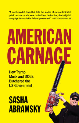 American Carnage: How Trump, Musk and Doge Butchered the Us Government by Abramsky, Sasha