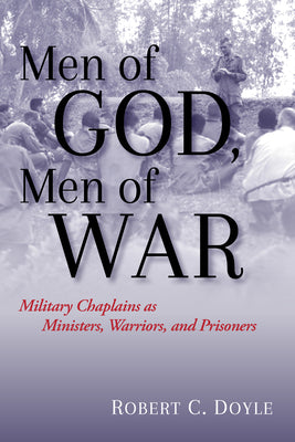 Men of God, Men of War: Military Chaplains as Ministers, Warriors, and Prisoners by Doyle, Robert C.