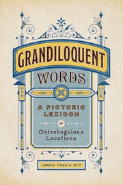 Grandiloquent Words: A Pictoric Lexicon of Ostrobogulous Locutions by Ott, Jason Travis