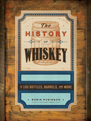 The History of Whiskey: In 100 Bottles, Barrels, and More by Robinson, Robin