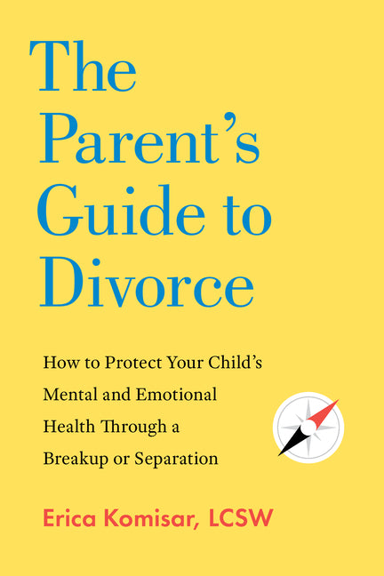 The Parent's Guide to Divorce: How to Protect Your Child's Mental and Emotional Health Through a Breakup or Separation -- Erica Komisar, Paperback