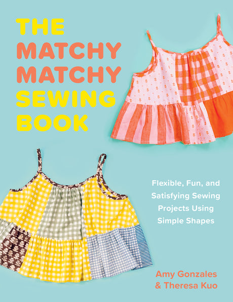 The Matchy Matchy Sewing Book: Flexible, Fun, and Satisfying Sewing Projects Using Simple Shapes -- Amy Gonzales, Paperback