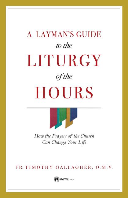 A Layman's Guide to the Liturgy of the Hours: How the Prayers of the Church Can Change Your Life -- Fr Timothy Gallagher, Paperback