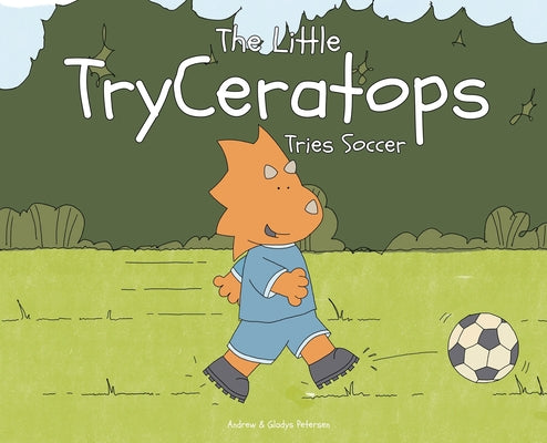 The Little TryCeratops Tries Soccer by Petersen, Andrew