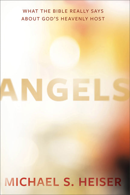 Angels: What the Bible Really Says about God's Heavenly Host by Heiser, Michael S.