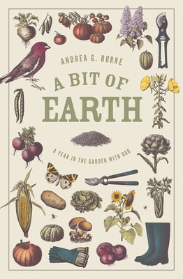 A Bit of Earth: A Year in the Garden with God -- Andrea G. Burke, Paperback